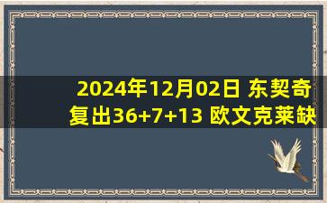 2024年12月02日 东契奇复出36+7+13 欧文克莱缺阵 西蒙斯27分 独行侠胜开拓者